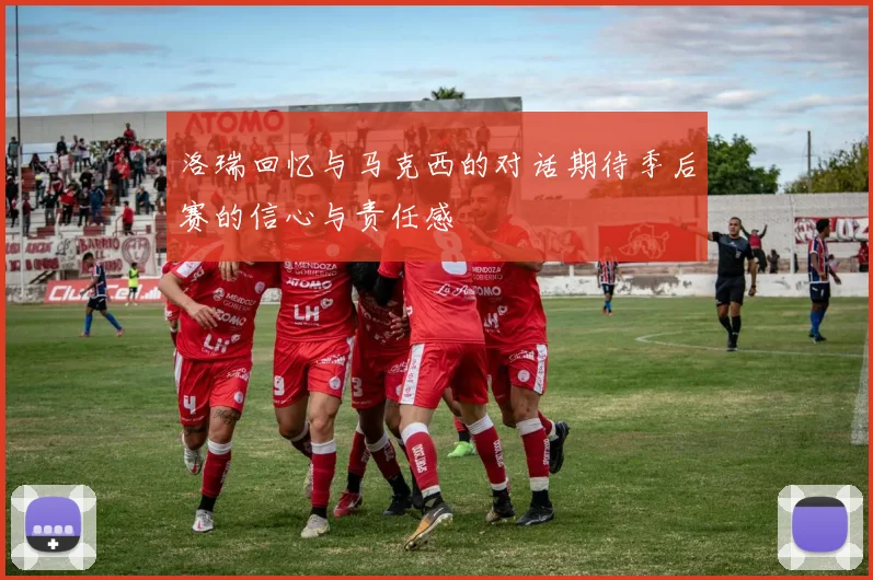洛瑞回忆与马克西的对话期待季后赛的信心与责任感