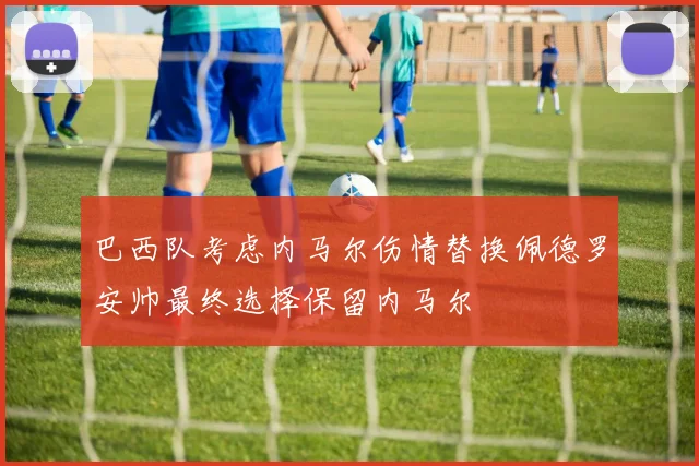巴西队考虑内马尔伤情替换佩德罗安帅最终选择保留内马尔