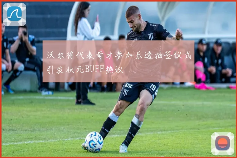 沃尔将代表奇才参加乐透抽签仪式引发状元BUFF热议