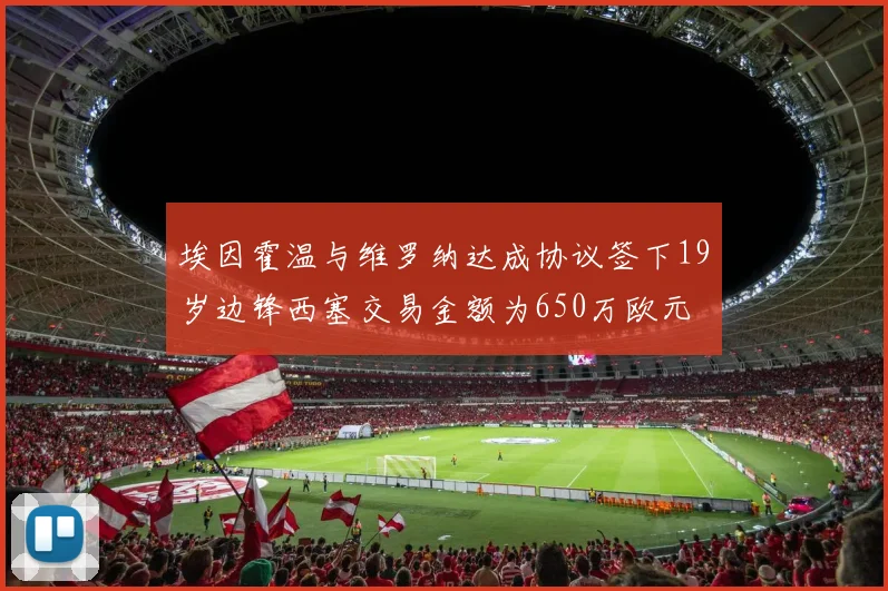 埃因霍温与维罗纳达成协议签下19岁边锋西塞交易金额为650万欧元