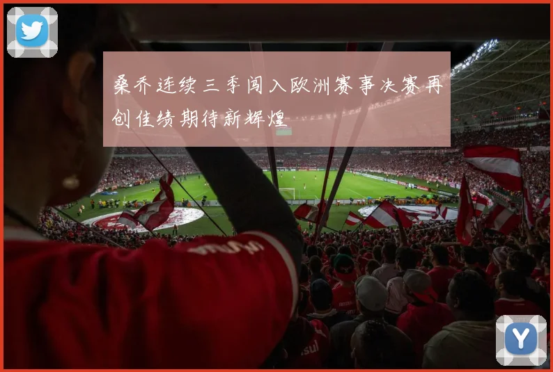 桑乔连续三季闯入欧洲赛事决赛再创佳绩期待新辉煌