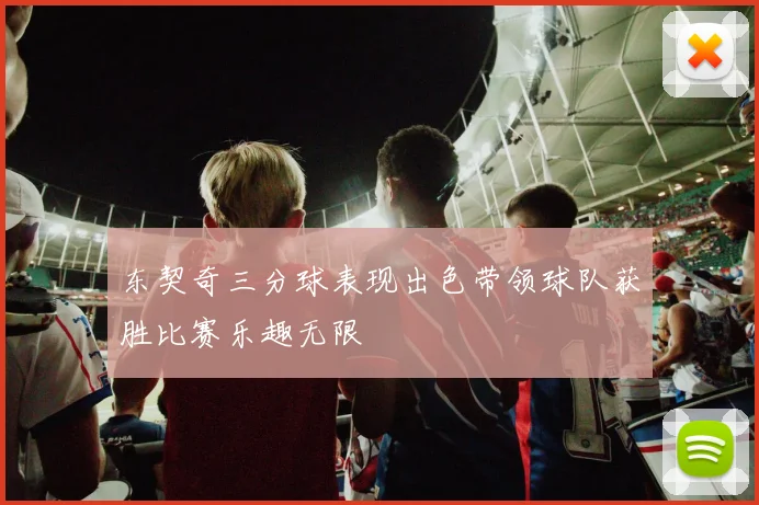 东契奇三分球表现出色带领球队获胜比赛乐趣无限