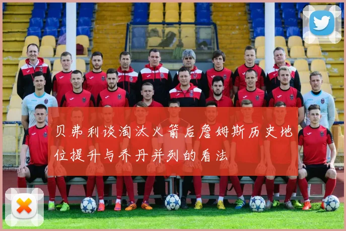 贝弗利谈淘汰火箭后詹姆斯历史地位提升与乔丹并列的看法