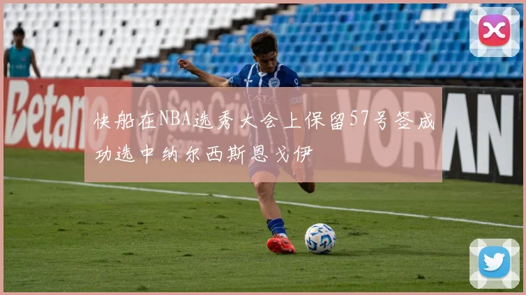 快船在NBA选秀大会上保留57号签成功选中纳尔西斯恩戈伊