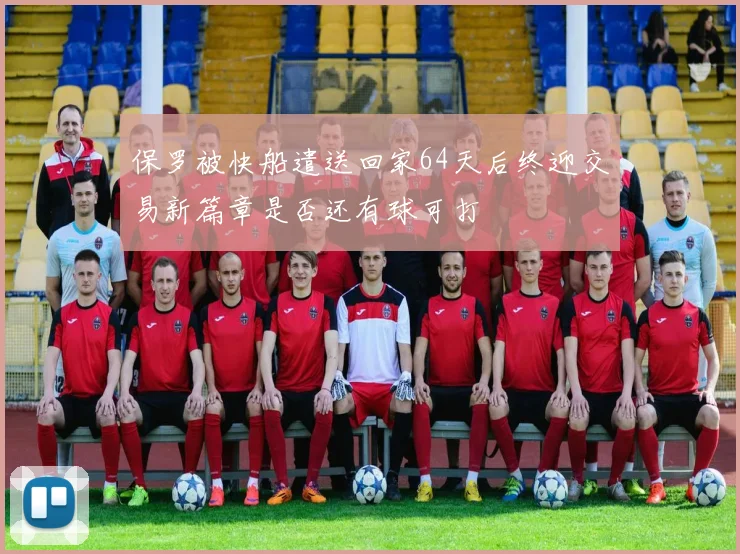 保罗被快船遣送回家64天后终迎交易新篇章是否还有球可打