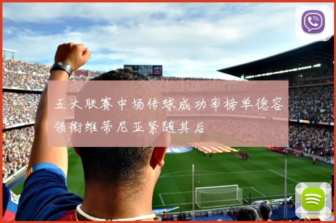 五大联赛中场传球成功率榜单德容领衔维蒂尼亚紧随其后